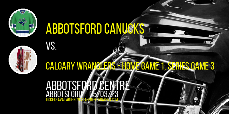 AHL Pacific Division Semifinals: Abbotsford Canucks vs. Calgary Wranglers, Series Game 3 at Abbotsford Centre