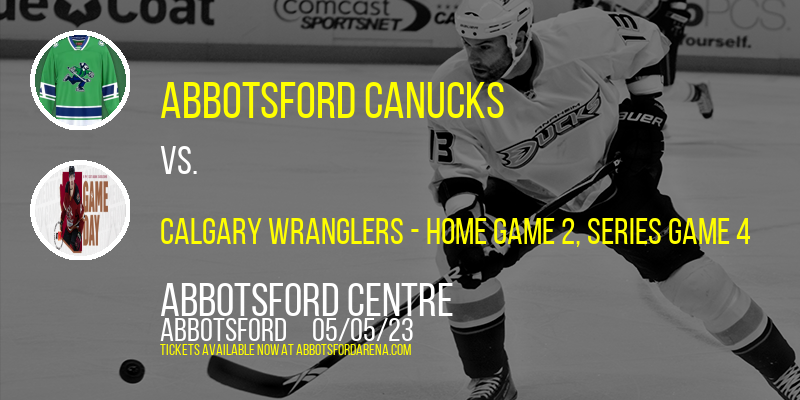 AHL Pacific Division Semifinals: Abbotsford Canucks vs. Calgary Wranglers, Series Game 4 at Abbotsford Centre